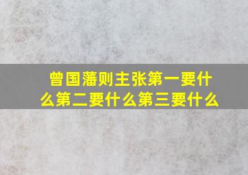 曾国藩则主张第一要什么第二要什么第三要什么