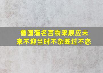 曾国藩名言物来顺应未来不迎当时不杂既过不恋