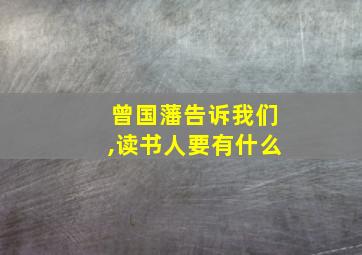 曾国藩告诉我们,读书人要有什么