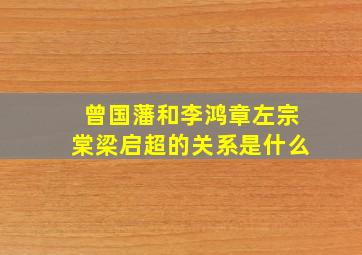 曾国藩和李鸿章左宗棠梁启超的关系是什么