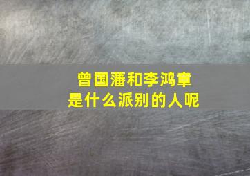 曾国藩和李鸿章是什么派别的人呢