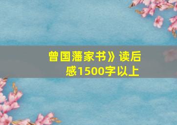 曾国藩家书》读后感1500字以上