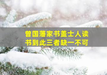 曾国藩家书盖士人读书到此三者缺一不可