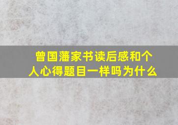 曾国藩家书读后感和个人心得题目一样吗为什么