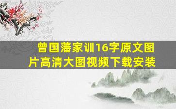 曾国藩家训16字原文图片高清大图视频下载安装