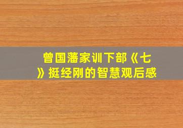 曾国藩家训下部《七》挺经刚的智慧观后感