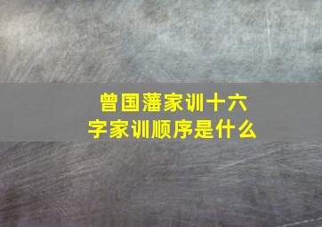 曾国藩家训十六字家训顺序是什么