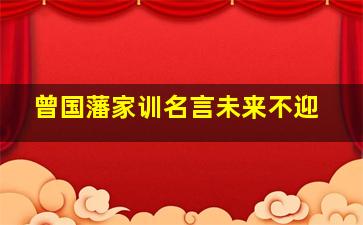 曾国藩家训名言未来不迎