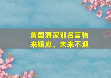 曾国藩家训名言物来顺应、未来不迎