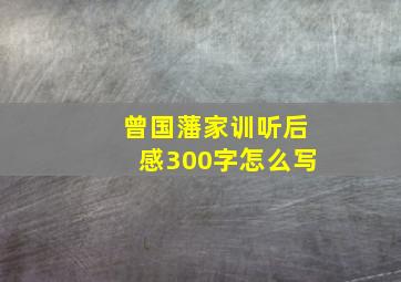 曾国藩家训听后感300字怎么写