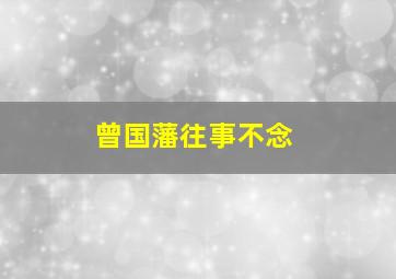 曾国藩往事不念