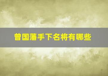 曾国藩手下名将有哪些