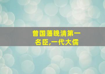 曾国藩晚清第一名臣,一代大儒