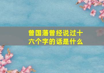 曾国藩曾经说过十六个字的话是什么