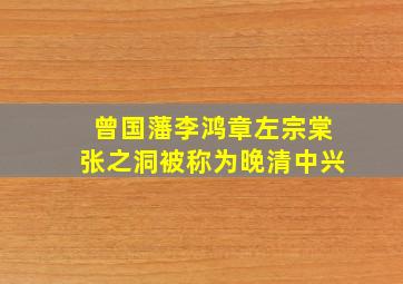 曾国藩李鸿章左宗棠张之洞被称为晚清中兴