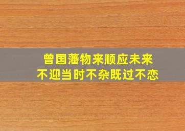 曾国藩物来顺应未来不迎当时不杂既过不恋