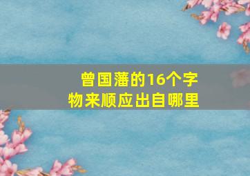 曾国藩的16个字物来顺应出自哪里