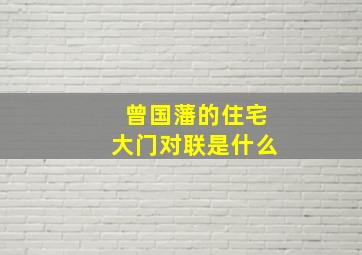 曾国藩的住宅大门对联是什么