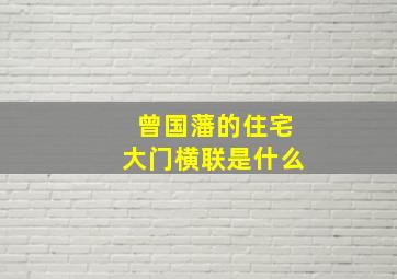 曾国藩的住宅大门横联是什么