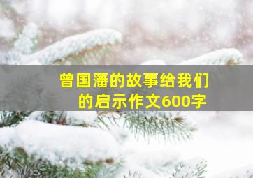 曾国藩的故事给我们的启示作文600字