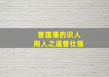 曾国藩的识人用人之道曾仕强