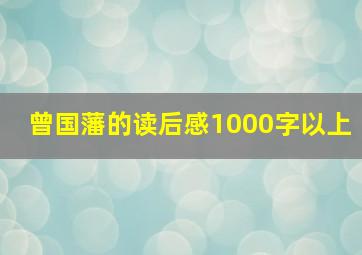 曾国藩的读后感1000字以上