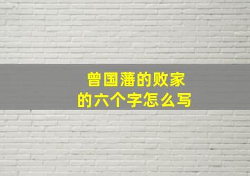 曾国藩的败家的六个字怎么写