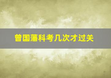 曾国藩科考几次才过关