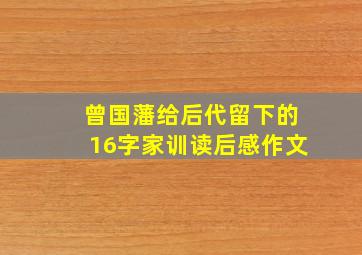 曾国藩给后代留下的16字家训读后感作文