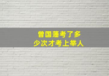 曾国藩考了多少次才考上举人