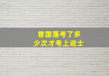 曾国藩考了多少次才考上进士