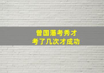 曾国藩考秀才考了几次才成功