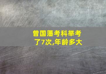 曾国藩考科举考了7次,年龄多大