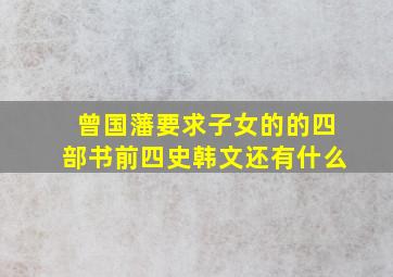 曾国藩要求子女的的四部书前四史韩文还有什么