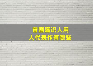 曾国藩识人用人代表作有哪些