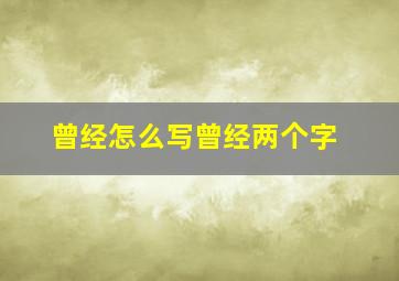 曾经怎么写曾经两个字