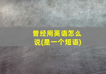 曾经用英语怎么说(是一个短语)