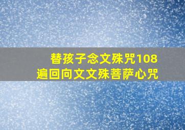 替孩子念文殊咒108遍回向文文殊菩萨心咒