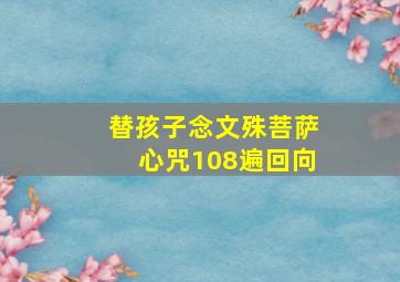 替孩子念文殊菩萨心咒108遍回向