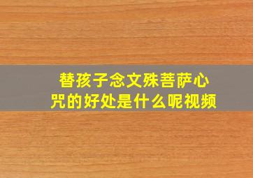 替孩子念文殊菩萨心咒的好处是什么呢视频