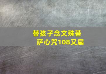 替孩孑念文殊菩萨心咒108又扁