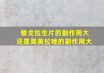 替戈拉生片的副作用大还是奥美拉唑的副作用大