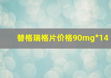 替格瑞格片价格90mg*14