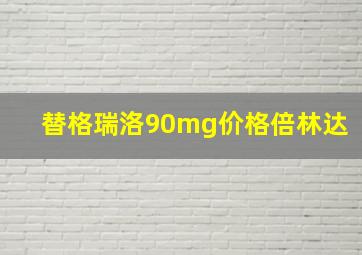 替格瑞洛90mg价格倍林达