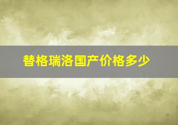 替格瑞洛国产价格多少