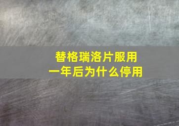 替格瑞洛片服用一年后为什么停用