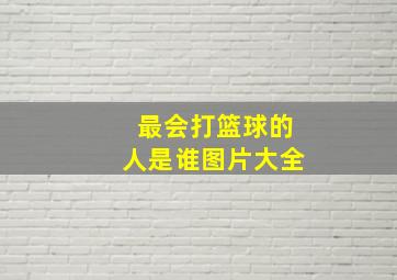 最会打篮球的人是谁图片大全