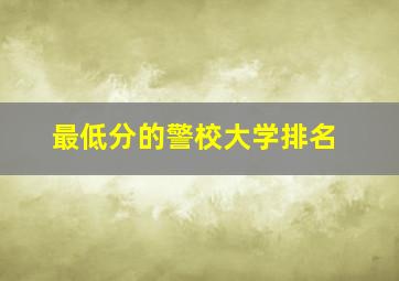 最低分的警校大学排名