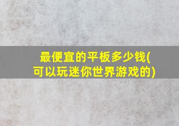 最便宜的平板多少钱(可以玩迷你世界游戏的)