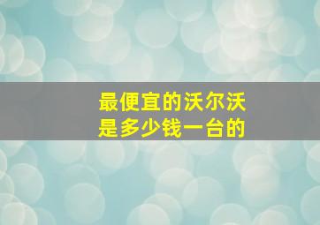 最便宜的沃尔沃是多少钱一台的